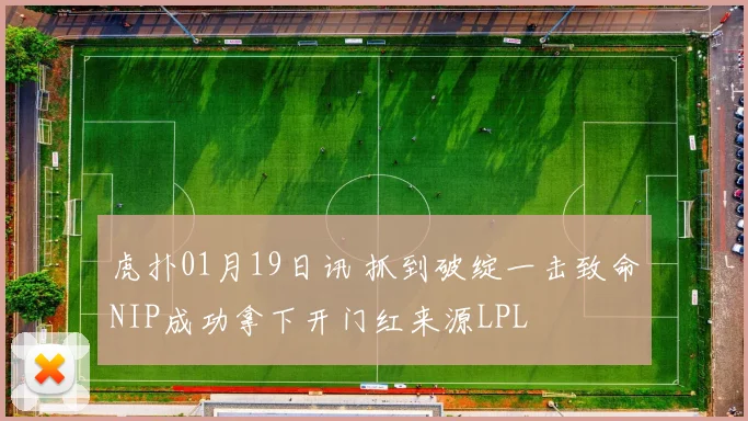 虎扑01月19日讯 抓到破绽一击致命NIP成功拿下开门红来源LPL